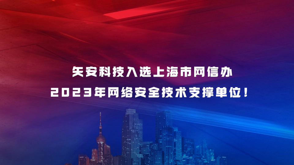 【喜报】矢安科技入选上海市网信办2023年网络安全技术支撑单位！